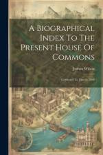 A Biographical Index To The Present House Of Commons af Joshua Wilson