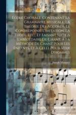 École Chorale, Contenant La Grammaire Musicale, La Théorie Des Accords, Le Contrepoint, L'imitation, La Fugue, Etc., Et Faisant Suite À L'abécédaire De Chant, À La Méthode De Chant Pour Les Enfants, Et À Celle Pour Voix D'hommes af Joseph Mainzer