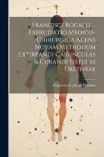 Francisci Rocalli ... Exercitatio Medico-chirurgica Acens Novam Methodum Extirpandi Carunculas & Curandi Fistulas Urethrae af Francesco Roncalli Parolino