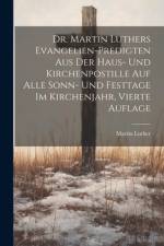 Dr. Martin Luthers Evangelien-Predigten aus der Haus- und Kirchenpostille auf alle Sonn- und Festtage im Kirchenjahr, Vierte Auflage af Martin Luther
