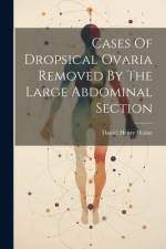 Cases Of Dropsical Ovaria Removed By The Large Abdominal Section af Daniel Henry Walne