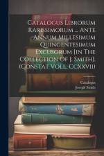 Catalogus Librorum Rarissimorum ... Ante Annum Millesimum Quingentesimum Excusorum [in The Collection Of J. Smith]. (constat Voll. Ccxxvii) af Joseph Smith