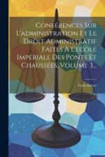 Conférences Sur L'administration Et Le Droit Administratif Faites À L'école Impériale Des Ponts Et Chaussées, Volume 3... af Leon Aucoc