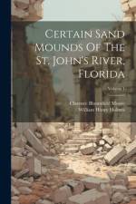 Certain Sand Mounds Of The St. John's River, Florida; Volume 1 af Clarence Bloomfield Moore