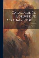 Catalogue De L'oeuvre De Abraham Bosse ...... af Georges Duplessis