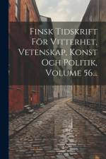Finsk Tidskrift För Vitterhet, Vetenskap, Konst Och Politik, Volume 56...