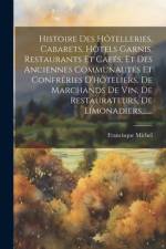 Histoire Des Hôtelleries, Cabarets, Hôtels Garnis, Restaurants Et Cafés, Et Des Anciennes Communautés Et Confréries D'hôteliers, De Marchands De Vin, De Restaurateurs, De Limonadiers, ...... af Francisque Michel