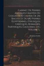 Cabinet De Pierres Antiques Gravées Ou Collection Choisie De 216 Bagues Et De 682 Pierres Égyptiennes, Étrusques, Grecques, Romaines, Parthiques, Gauloises, Etc, Volume 1... af Abraham GorlÃ©e