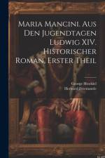 Maria Mancini. Aus den Jugendtagen Ludwig XIV. Historischer Roman, Erster Theil