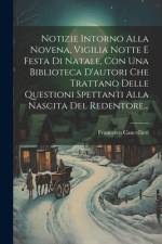 Notizie Intorno Alla Novena, Vigilia Notte E Festa Di Natale, Con Una Biblioteca D'autori Che Trattano Delle Questioni Spettanti Alla Nascita Del Redentore... af Francesco Cancellieri