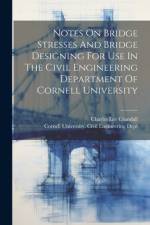 Notes On Bridge Stresses And Bridge Designing For Use In The Civil Engineering Department Of Cornell University af Charles Lee Crandall