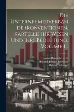 Die Unternehmerverbände (konventionen, Kartelle) Ihr Wesen Und Ihre Bedeutung, Volume 1...