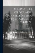 Diplomate Et Soldat, Mgr. Casanelli D'istria, Évêque D'ajaccio, 1794-1869... af Th Ortolan