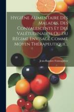 Hygiène Alimentaire Des Malades, Des Convalescents Et Des Valétudinaires Ou Du Régime Envisagé Comme Moyen Thérapeutique... af Jean-Baptiste Fonssagrives