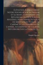Élévation À Jésus-christ Notre-seigneur Sur Sa Passion Et Sa Mort, Contenant Des Réflexions De Piété Sur Ces Mystères, Pour Servir De Sujets De Méditation Durant Le Carême Et Les Vendredis De L'année, Augmentée De Courtes Réflexions Sur La Passion De... af Pasquier Quesnel