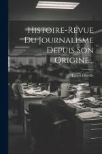 Histoire-revue Du Journalisme Depuis Son Origine... af Ernest Deseille