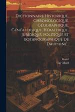 Dictionnaire Historique, Chronologique, Géographique, Généalogique, Héraldique, Juridique, Politique Et Botanographique De Dauphiné... af Guy Allard