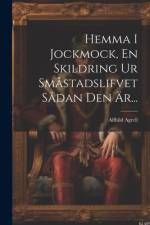 Hemma I Jockmock, En Skildring Ur Småstadslifvet Sådan Den Är... af Alfhild Agrell