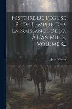 Histoire De L'eglise Et De L'empire Dep. La Naissance De J.c. À L'an Mille, Volume 3... af Jean Le Sueur