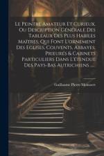 Le Peintre Amateur Et Curieux, Ou Description Générale Des Tableaux Des Plus Habiles Maîtres, Qui Font L'ornement Des Eglises, Couvents, Abbayes, Prieurés & Cabinets Particuliers Dans L'étendue Des Pays-bas Autrichiens ...... af Guillaume Pierre Mensaert