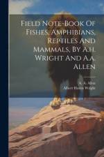 Field Note-book Of Fishes, Amphibians, Reptiles And Mammals, By A.h. Wright And A.a. Allen af Albert Hazen Wright
