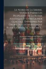 Le Nord De La Siberie. Voyage Parmi Les Peuplades De La Russie Asiatique Et Dans La Mer Glaciale, Entrepris Par Ordre Du Gouvernement Russe Et Execute, Volume 1... af Ferdinand Petrovich Vrangel