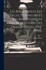 Les Bibliophiles, Les Collectionneurs Et Les Bibliothèques Des Monastères Des Trois Évêchés, 1552-1790... af Arthur Benoit