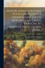Moeurs Administratives, Pour Faire Suite Aux Observations Sur Les Moeurs Et Les Usages Français Au Commencement Du Xixe Siècle... af Jacques-Gilbert Ymbert