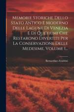 Memorie Storiche Dello Stato Antico E Moderno Delle Lagune Di Venezia E Di Que'fiumi Che Restarono Divertiti Per La Conservazione Delle Medesime, Volume 1... af Bernardino Zendrini