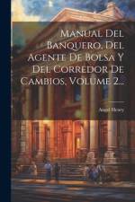 Manual Del Banquero, Del Agente De Bolsa Y Del Corredor De Cambios, Volume 2... af Angel Henry