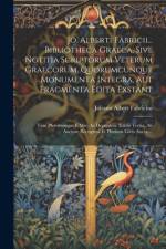 Jo. Alberti Fabricii... Bibliotheca Graeca, Sive Notitia Scriptorum Veterum Graecorum, Quorumcunque Monumenta Integra, Aut Fragmenta Edita Exstant af Johann Albert Fabricius