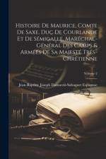 Histoire De Maurice, Comte De Saxe, Duc De Courlande Et De Sémigalle, Maréchal-Général Des Camps & Armées De Sa Majesté Trés-Chrétienne; Volume 2 af [Jean Baptiste Joseph Damar Espagnac