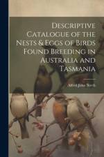 Descriptive Catalogue of the Nests & Eggs of Birds Found Breeding in Australia and Tasmania af Alfred John North