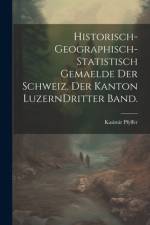 Historisch-geographisch-statistisch Gemaelde der Schweiz. Der Kanton Luzern Dritter Band. af Kasimir Pfyffer