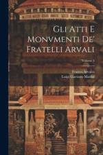 Gli Atti E Monvmenti De' Fratelli Arvali; Volume 1 af Luigi Gaetano Marini