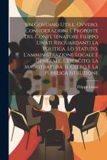Un Governo Utile, Ovvero, Considerazioni E Proposte Del Conte Senatore Filippo Linati Risguardanti La Politica, Lo Statuto, L'amministrazione Locale E Generale, L'esercito, La Magistratura, Il Clero E La Pubblica Istruzione af Filippo Linati