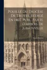 Pouillé Du Diocèse De Troyes, Rédigé En 1407. Publ. Par H. D'arbois De Jubainville af Troyes Diocese