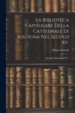 La Biblioteca Capitolare Della Cattedrale Di Bologna Nel Secolo Xv. af Albano Sorbelli
