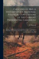 Caucuses of 1860. A History of the National Political Conventions of the Current Presidential Campaigns af M Halstead