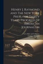 Henry J. Raymond and The New York Press, for Thirty Years. Progress of American Journalism af Augustus Maverick