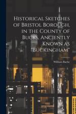 Historical Sketches of Bristol Borough, in the County of Bucks, Anciently Known as 