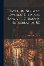Travels in Norway, Sweden, Denmark, Hanover, Germany, Netherlands, &c af William Rae Wilson