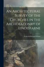 An Architectural Survey of the Churches in the Archdeaconry of Lindisfarne af Frederick Richard Wilson