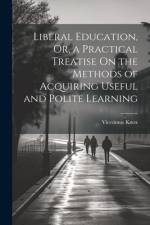 Liberal Education, Or, a Practical Treatise On the Methods of Acquiring Useful and Polite Learning af Vicesimus Knox