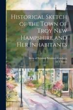 Historical Sketch of the Town of Troy New Hampshire and her Inhabitants af M T Stone