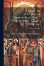 Cambrian Superstitions, Comprising Ghosts, Omens, Witchcraft, Traditions, &c af William Howells