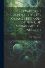 Praktische Rezeptbuch Für Die Gesamte Fett-, Öl-, Seifen- Und Schmiermittel-Industrie af Louis Edgar AndÃ©s