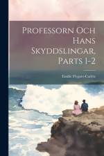 Professorn Och Hans Skyddslingar, Parts 1-2 af Emilie Flygare-CarlÃ©n