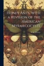 Honey Ants, With a Revision of the American Myrmecocysti. af W M Wheeler