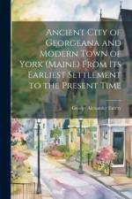 Ancient City of Georgeana and Modern Town of York (Maine) From its Earliest Settlement to the Present Time af George Alexander Emery